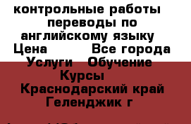 контрольные работы , переводы по английскому языку › Цена ­ 350 - Все города Услуги » Обучение. Курсы   . Краснодарский край,Геленджик г.